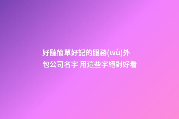 好聽簡單好記的服務(wù)外包公司名字 用這些字絕對好看-第1張-公司起名-玄機(jī)派